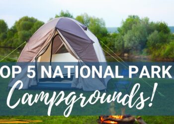Top 5 National Park Campgrounds You Need To Stay In!